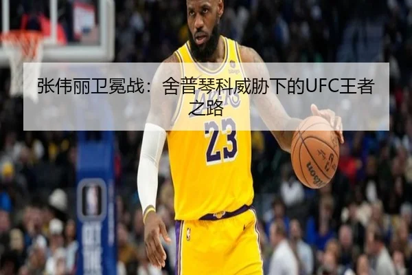 张伟丽卫冕战：舍普琴科威胁下的UFC王者之路