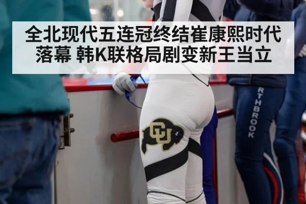 全北现代五连冠终结崔康熙时代落幕 韩K联格局剧变新王当立