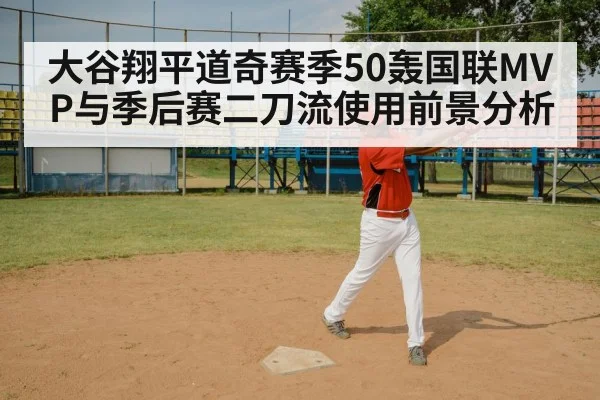 大谷翔平道奇赛季50轰国联MVP与季后赛二刀流使用前景分析