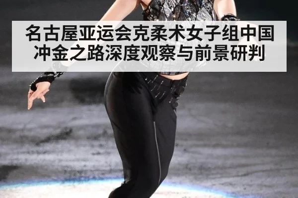 名古屋亚运会克柔术女子组中国冲金之路深度观察与前景研判